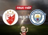 Trực tiếp bóng đá Crvena vs Man City, 00h45 ngày 14/12: The Citizens dạo chơi